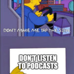Don't listen to podcasts