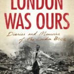 Amy Bell, London Was Ours: Diaries and Memoirs of the London Blitz