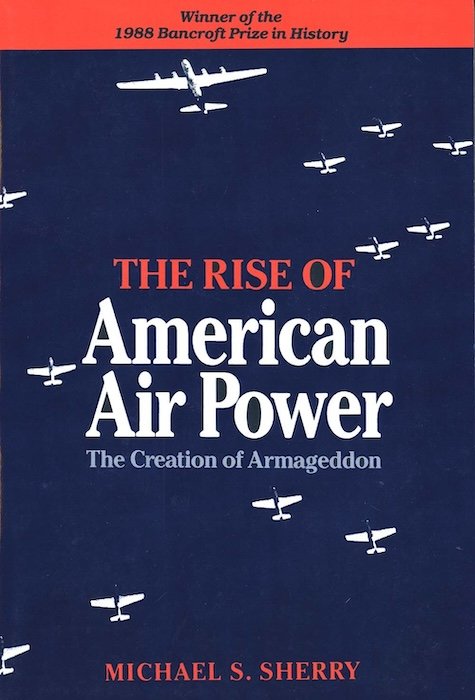 Michael S Sherry, The Rise of American Air Power: The Creation of Armageddon